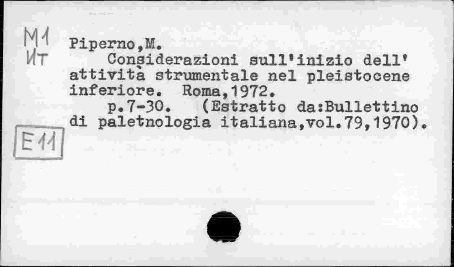 ﻿Ит
К'; Piperno,М.
Considerazioni sull*inizio dell* attivita strumentale nel pleistocene inferiore. Roma,1972.
p.7-30. (Estratto da:Bullettino di paletnologia italiana,vol.79,1970)